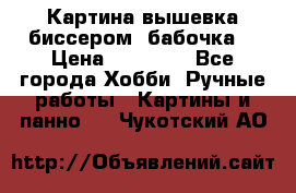 Картина вышевка биссером “бабочка“ › Цена ­ 18 000 - Все города Хобби. Ручные работы » Картины и панно   . Чукотский АО